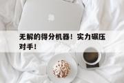 开云APP-无解的得分机器！实力碾压对手！的简单介绍