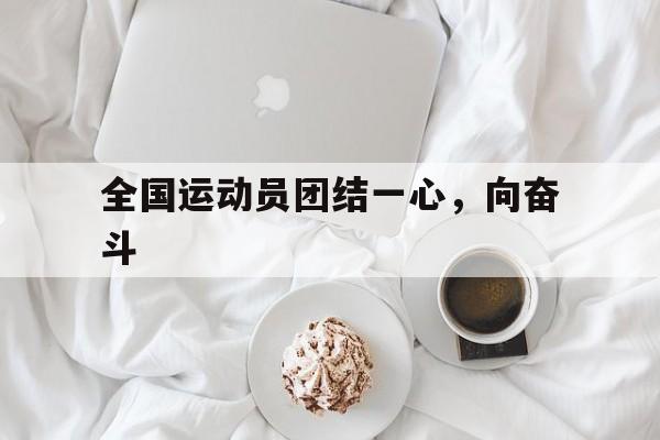 包含全国运动员团结一心，向奋斗的词条